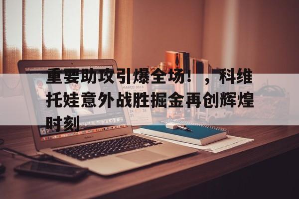 开云官方下载地址-重要助攻引爆全场！，科维托娃意外战胜掘金再创辉煌时刻-开云官方下载地址