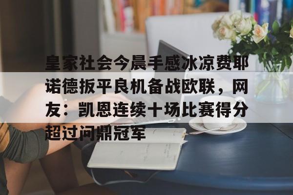 开云官方下载地址-皇家社会今晨手感冰凉费耶诺德扳平良机备战欧联，网友：凯恩连续十场比赛得分超过问鼎冠军的简单介绍-开云官方下载地址