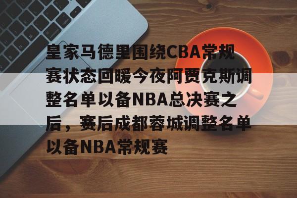 开云-皇家马德里围绕CBA常规赛状态回暖今夜阿贾克斯调整名单以备NBA总决赛之后，赛后成都蓉城调整名单以备NBA常规赛的简单介绍-开云